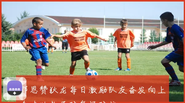 邓恩赞狄龙每日激励队友奋发向上全力以赴面对每场对抗