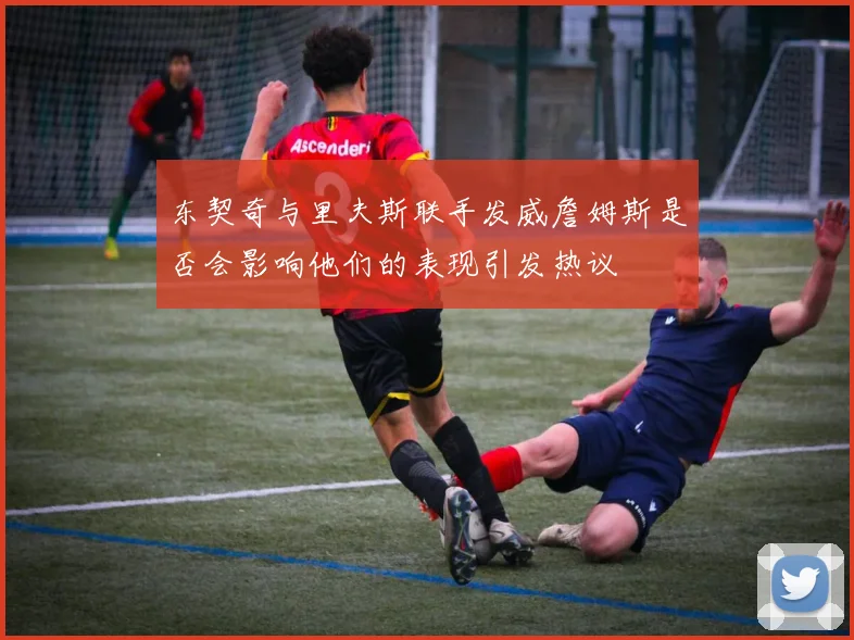 东契奇与里夫斯联手发威詹姆斯是否会影响他们的表现引发热议