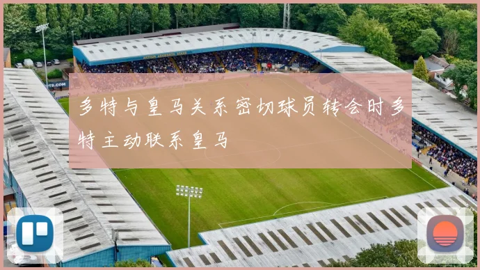 多特与皇马关系密切球员转会时多特主动联系皇马