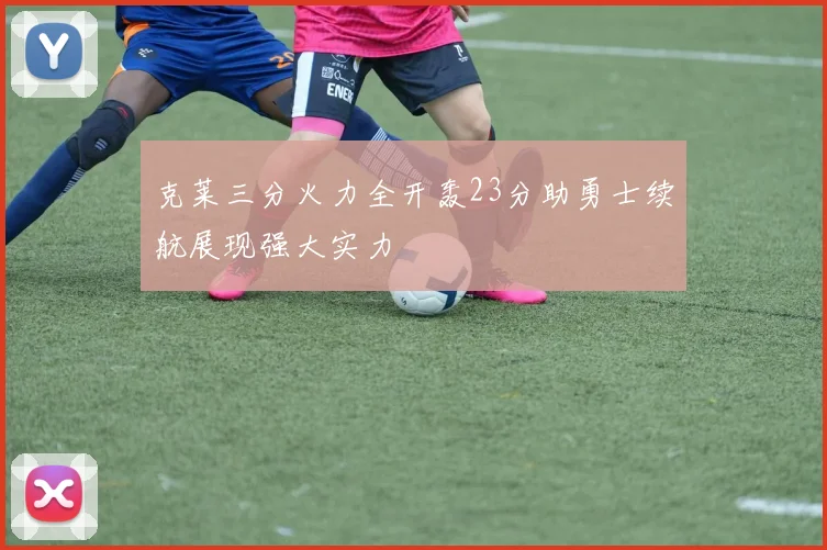 克莱三分火力全开轰23分助勇士续航展现强大实力