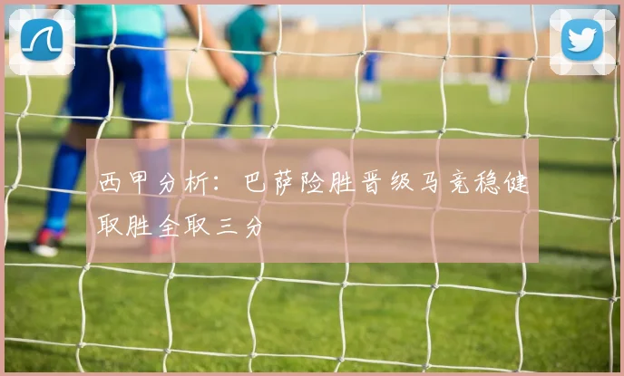 西甲分析：巴萨险胜晋级马竞稳健取胜全取三分