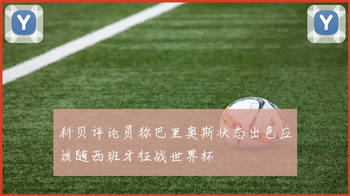 科贝评论员称巴里奥斯状态出色应该随西班牙征战世界杯