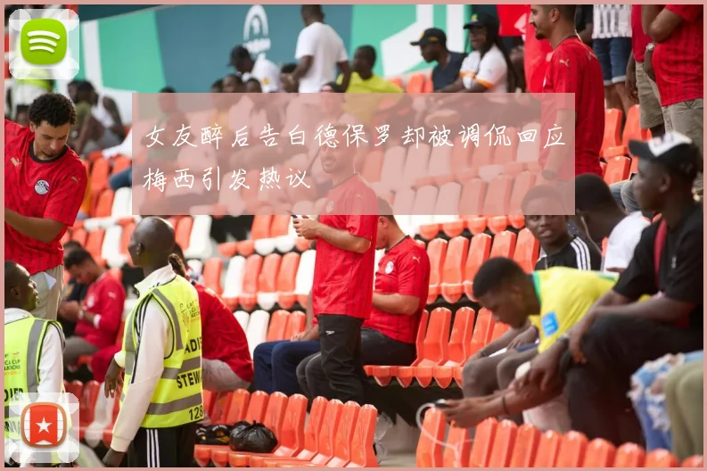 女友醉后告白德保罗却被调侃回应梅西引发热议