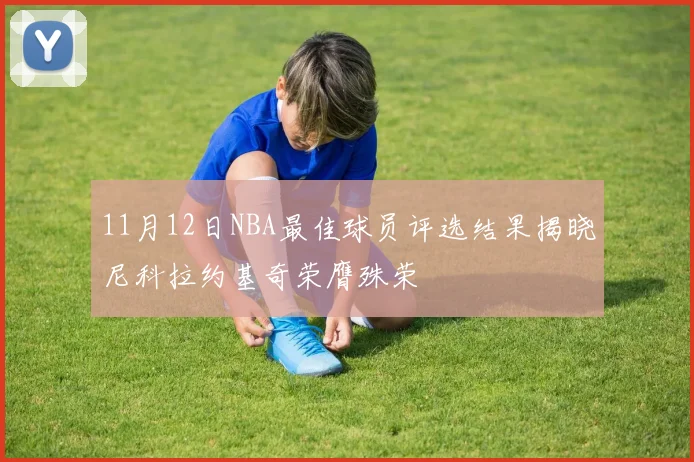 11月12日NBA最佳球员评选结果揭晓尼科拉约基奇荣膺殊荣