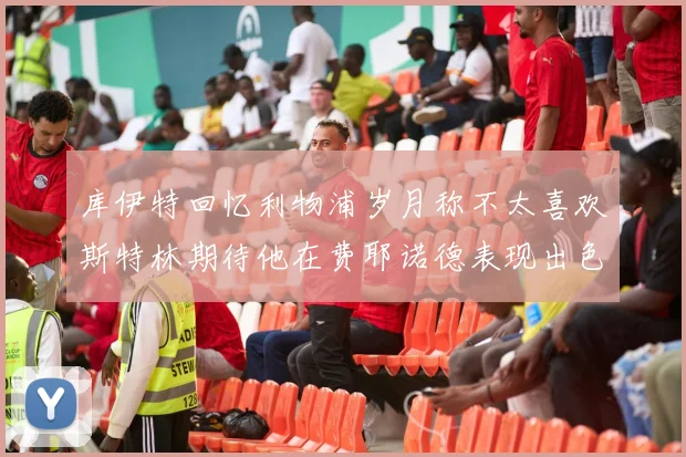 库伊特回忆利物浦岁月称不太喜欢斯特林期待他在费耶诺德表现出色