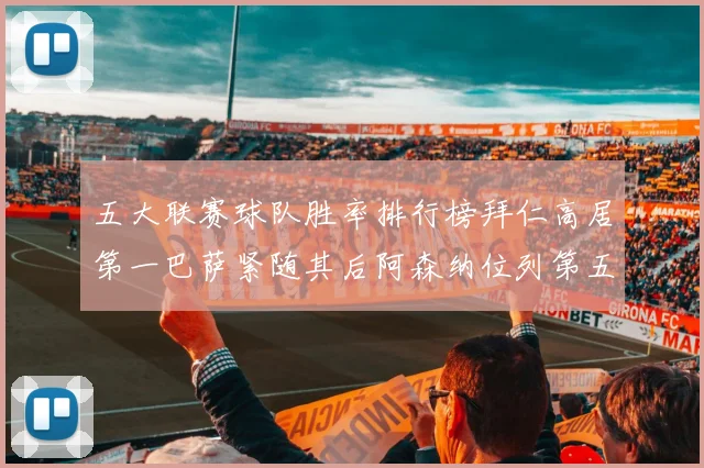 五大联赛球队胜率排行榜拜仁高居第一巴萨紧随其后阿森纳位列第五