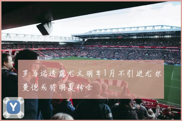 罗马诺透露尤文明年1月不引进尤尔曼德或将明夏转会