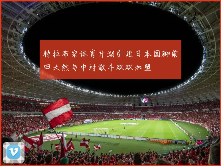 特拉布宗体育计划引进日本国脚前田大然与中村敬斗双双加盟