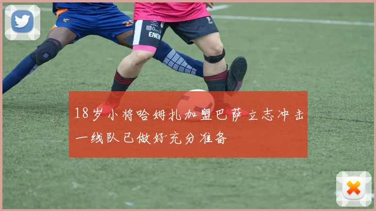18岁小将哈姆扎加盟巴萨立志冲击一线队已做好充分准备