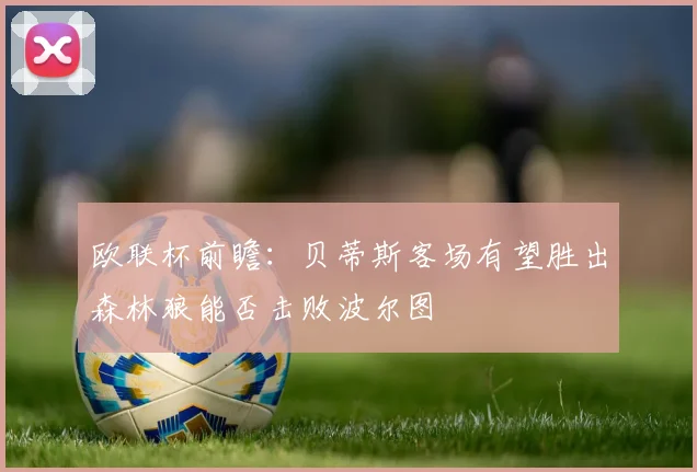 欧联杯前瞻：贝蒂斯客场有望胜出森林狼能否击败波尔图