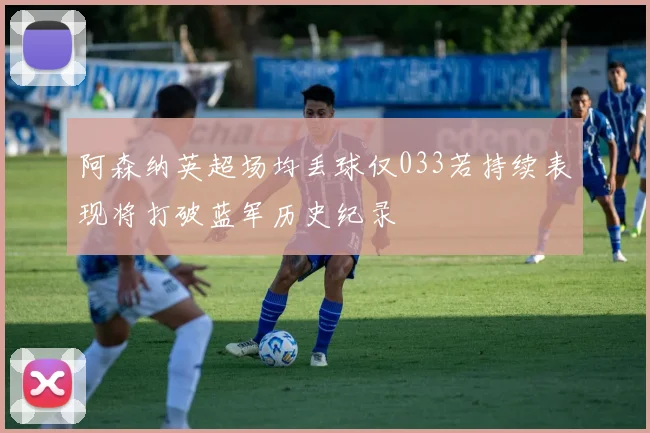 阿森纳英超场均丢球仅033若持续表现将打破蓝军历史纪录
