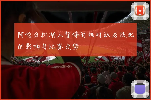 阿伦分析湖人暂停时机对狄龙技犯的影响与比赛走势