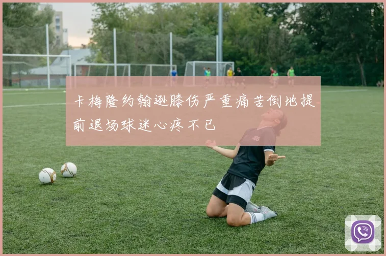 卡梅隆约翰逊膝伤严重痛苦倒地提前退场球迷心疼不已