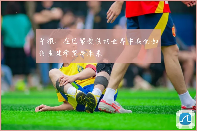 早报：在巴黎受伤的世界中我们如何重建希望与未来