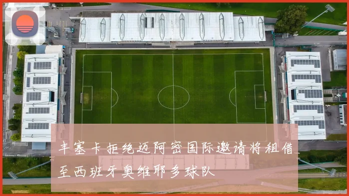 丰塞卡拒绝迈阿密国际邀请将租借至西班牙奥维耶多球队